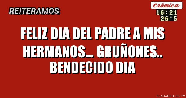 Feliz dia del padre a mis hermanos...  GRUÑONES.. bendecido dia