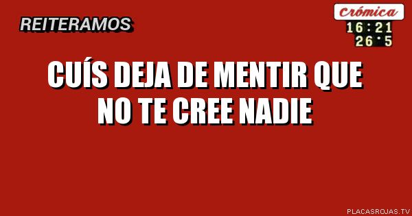 Cuís deja de mentir que no te cree nadie