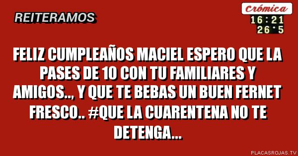 Feliz cumpleaños maciel espero que la pases de 10 con tu familiares y amigos.., y que te bebas un buen fernet fresco..
#que la CUARENTENA no te detenga...