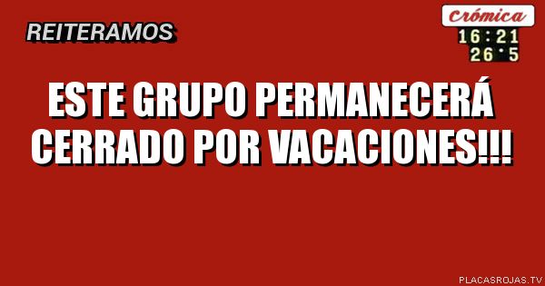 Este grupo 
Permanecerá cerrado
Por vacaciones!!! 