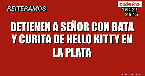 DETIENEN A SEÑOR CON BATA Y CURITA DE HELLO KITTY EN LA PLATA
