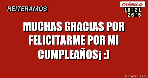 Muchas gracias por felicitarme por mi cumpleaños¡ 
       :)