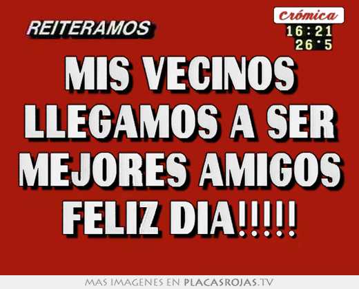 Mis vecinos llegamos a ser mejores amigos feliz día!!!!!
