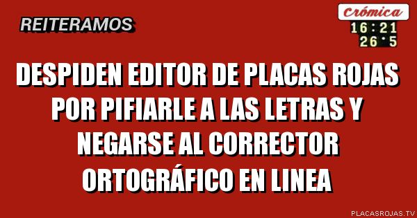 Placas Letras Rojas Despiden editor de placas rojas por PIFIARLE a las letras y negarse al ...