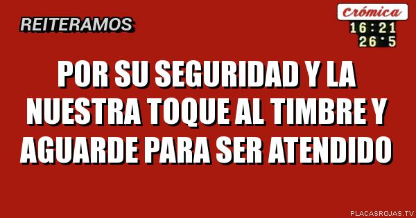 POR SU SEGURIDAD Y LA NUESTRA

TOQUE AL TIMBRE Y AGUARDE

PARA SER ATENDIDO