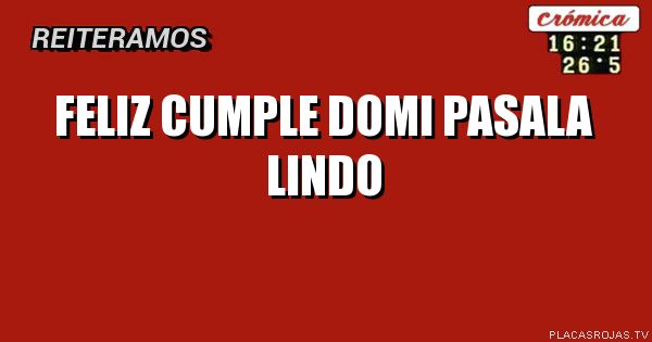 Feliz   cumple

     Domi

Pasala lindo
