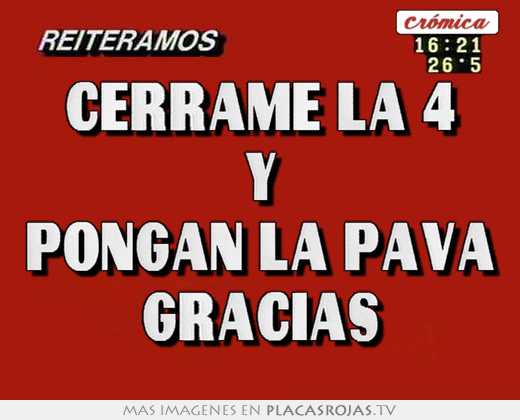 Cerrame la 4 y pongan la pava gracias