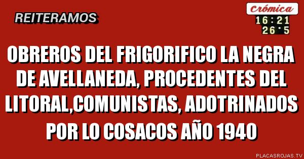 Obreros del frigorifico la negra de avellaneda, procedentes del litoral,comunistas, adotrinados por lo cosacos año 1940