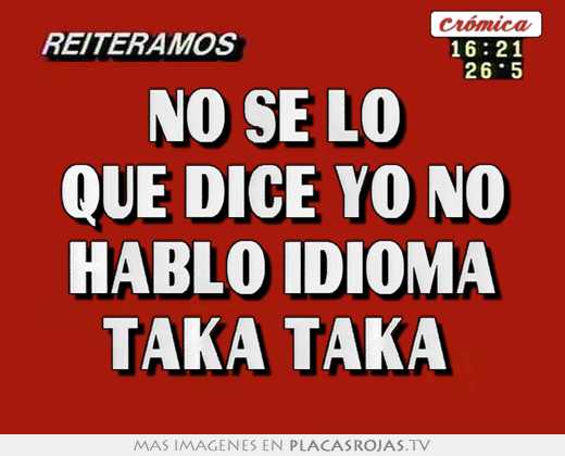 No se lo  que dice yo no hablo idioma taka taka 