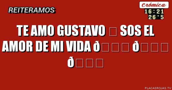 Te amo Gustavo ❤ sos el amor de mi vida 