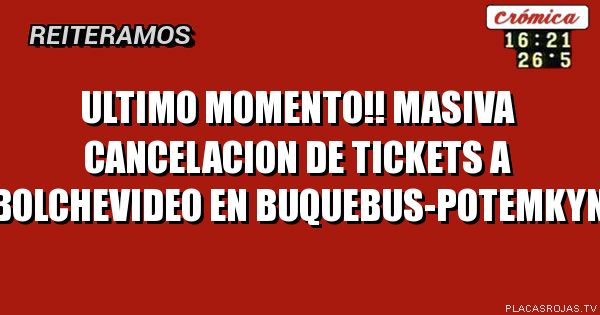 Ultimo momento!!
Masiva cancelacion de tickets a Bolchevideo en 
Buquebus-potemkyn