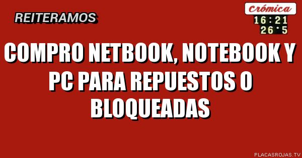 Compro netbook, notebook y pc para repuestos o bloqueadas 
