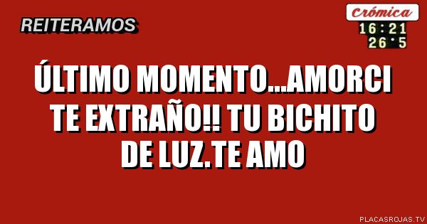 Último momento...amorci te extraño!! Tu Bichito de luz.te amo