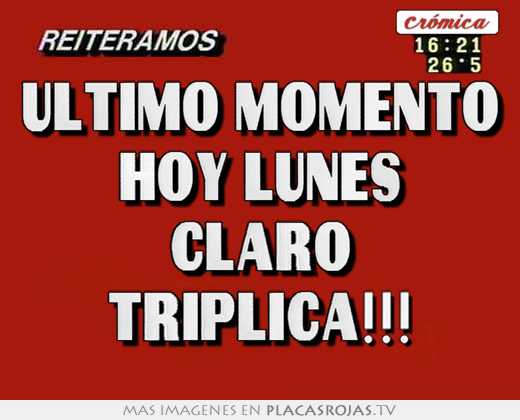 Último momento hoy lunes claro triplica!!!