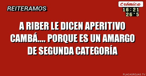 A riber le dicen aperitivo CAMBÁ....  Porque es un amargo de segunda categoría 