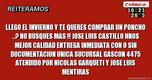 Llego el invierno y te queres comprar un poncho ..? No busques mas !! Jose luis Castillo  hnos mejor calidad entrega inmediata con o sin documentacion unica sucursal GASCON 4475 atendido por nicolas garqueti y jose luis mentiras 