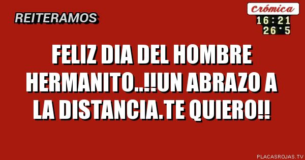 Feliz Dia del hombre hermanito..!!un abrazo a la distancia.te QUIERO!!