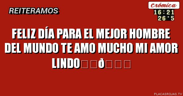 Feliz día para el mejor hombre del mundo te amo mucho mi amor lindo❤️