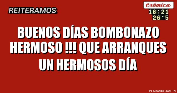 Buenos días bombonazo hermoso !!! que arranques un hermosos día