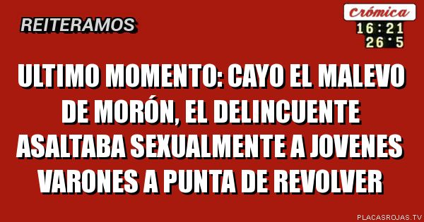 ULTIMO MOMENTO: Cayo el malevo de morón, el delincuente asaltaba sexualmente a jovenes varones a punta de revolver