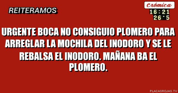 URGENTE BOCA NO CONSIGUIO PLOMERO PARA ARREGLAR LA MOCHILA DEL INODORO Y SE LE REBALSA EL INODORO. MAÑANA BA EL PLOMERO.
