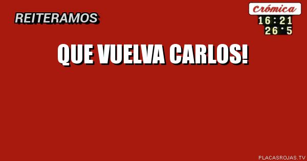 QUE VUELVA CARLOS!
