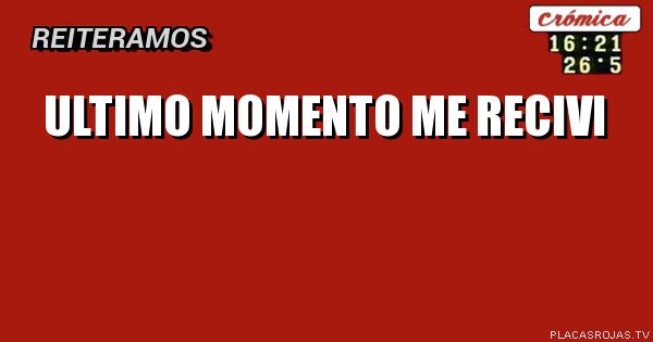 Ultimo momento 
Me Recivi
