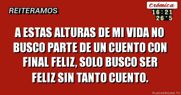 A estas alturas de mi vida no busco parte de un cuento con final feliz, solo busco ser feliz sin tanto cuento.