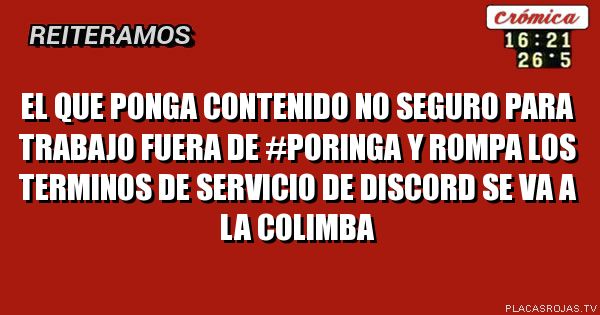El que ponga contenido No Seguro Para Trabajo fuera de #poringa y rompa los Terminos de Servicio de Discord se va a la colimba
