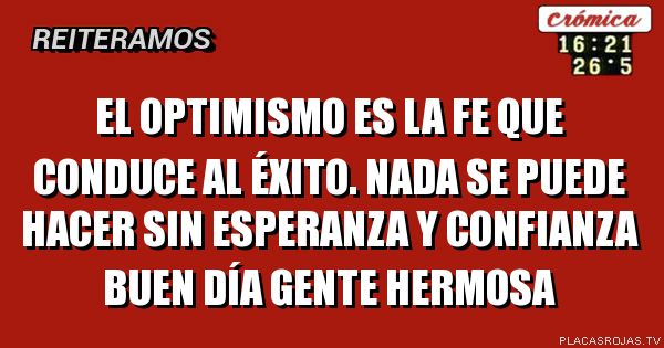 El optimismo es la fe que conduce al éxito.
Nada se puede hacer sin esperanza y confianza 
Buen día Gente Hermosa 
