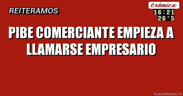 PIBE COMERCIANTE EMPIEZA A LLAMARSE EMPRESARIO