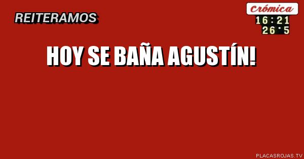 Hoy se baña Agustín!
