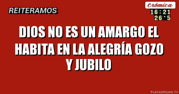 DIOS NO ES UN AMARGO El habita en la Alegría Gozo y jubilo - Placas