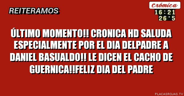 Último momento!! Cronica HD saluda especialmente por el dia delpadre a Daniel basualdo!! Le DICEn el cacho de guernica!!feliz dia del padre