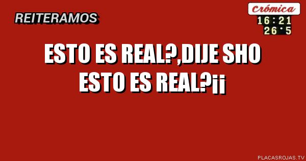 Esto es Real?,dije sho
Esto es Real?¡¡