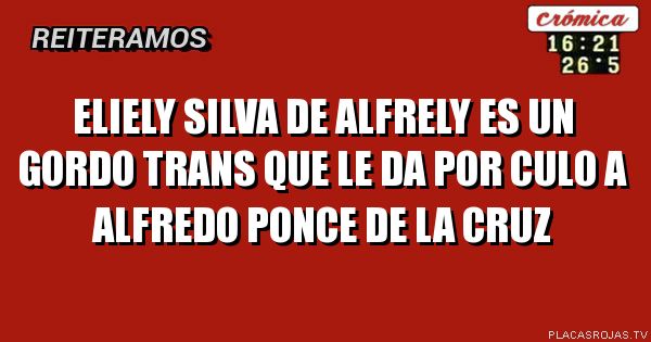 Eliely silva de Alfrely es un gordo trans que le da por cul0 a
alfredo ponce de la cruz