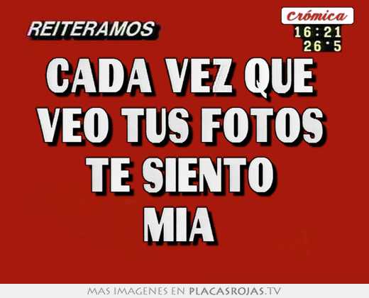 Cada vez que  veo tus fotos  te siento  mía 