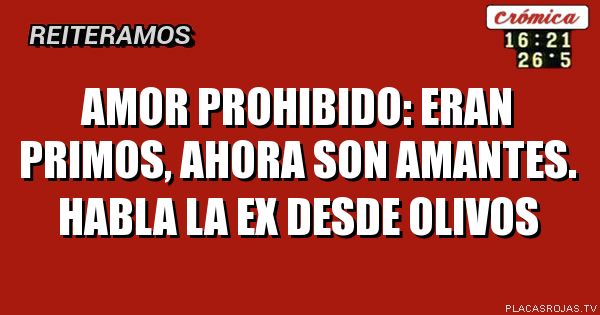 AMOR PROHIBIDO: ERAN PRIMOS, AHORA SON AMANTES. HABLA LA EX DESDE