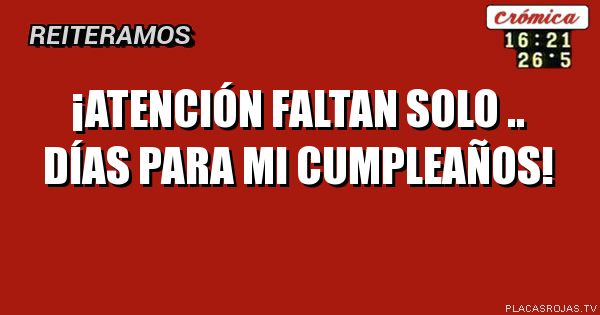 ¡ATENCIÓN FALTAN SOLO .. DÍAS PARA MI CUMPLEAÑOS!