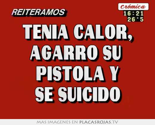 Tenia calor, agarro su  pistola y se suicido