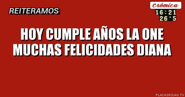 Hoy cumple años la one
Muchas felicidades diana