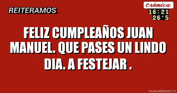 Feliz cumpleaños juan manuel. Que pases un lindo dia. A festejar .
