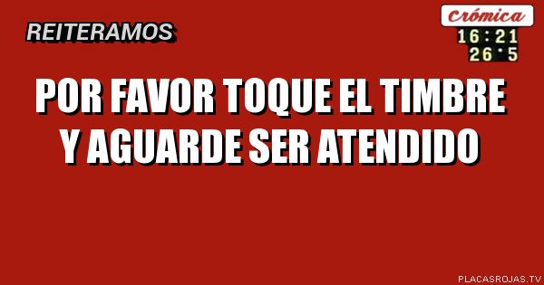        POR FAVOR
    TOQUE EL TIMBRE 
Y AGUARDE SER ATENDIDO
