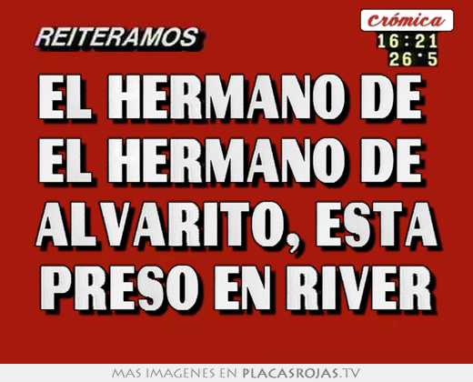 El hermano de  el hermano de  alvarito, está preso en river