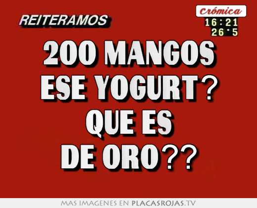 200 mangos ese yogurt? que es de oro??