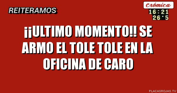 ¡¡ULTIMO MOMENTO!!

SE ARMO EL TOLE TOLE EN LA OFICINA DE CARO