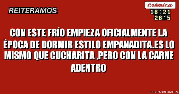 Con este frío empieza oficialmente la época de dormir estilo empanadita.es lo mismo que cucharita ,pero con la carne adentro