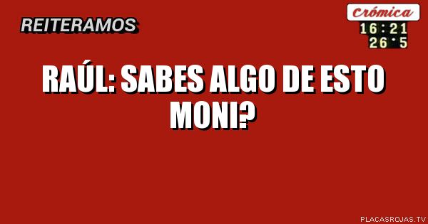 Raúl:

     Sabes algo
      De esto moni?