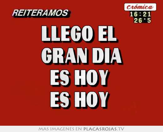 Llegó el  gran dia es hoy  es hoy 