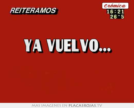 ya vuelvo...  